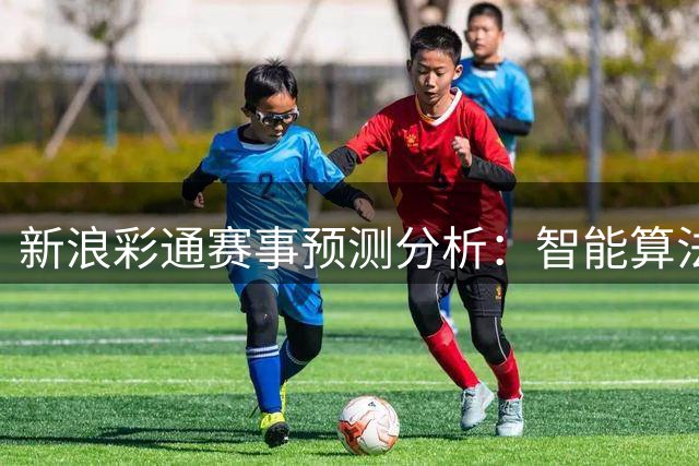 新浪彩通赛事预测分析：智能算法与大数据应用