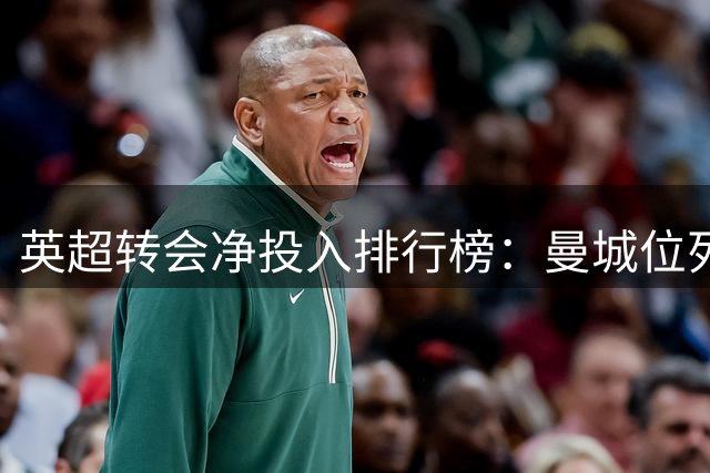 英超转会净投入排行榜：曼城位列第三，切尔西排名偏低