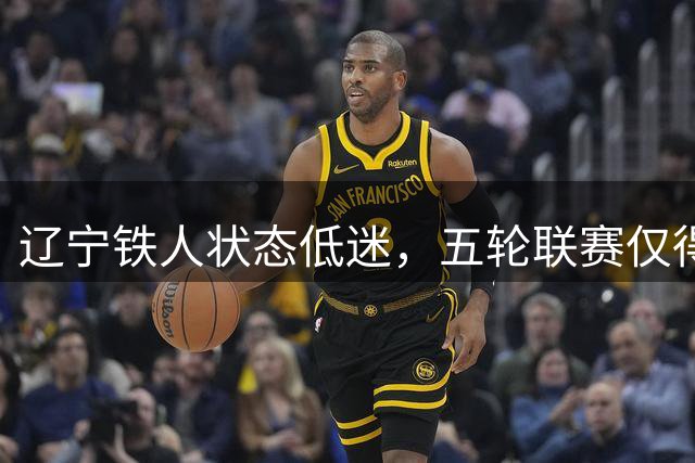 辽宁铁人状态低迷，五轮联赛仅得一分